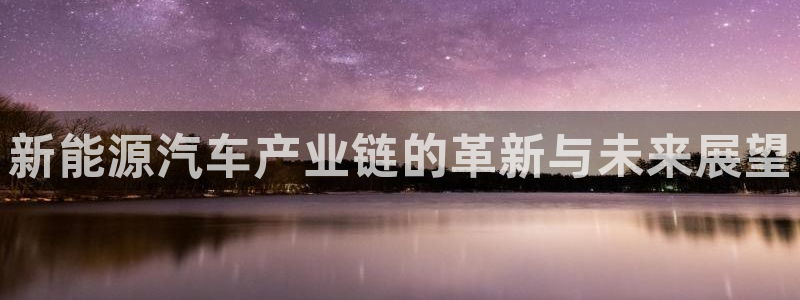 众腾娱乐开户：新能源汽车产业链的革新与未