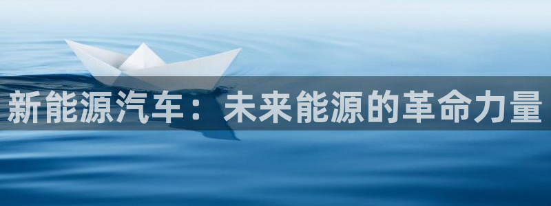 腾众娱乐彩票:新能源汽车:未来能源的革命力量