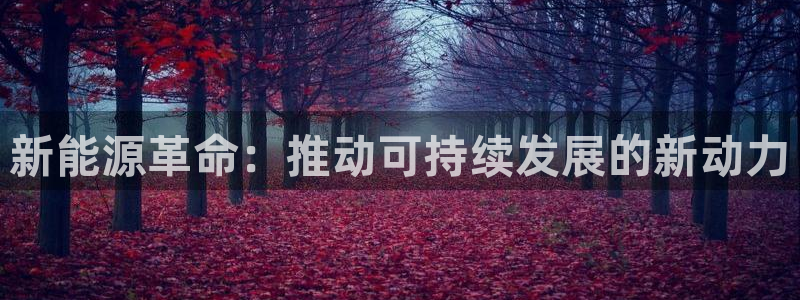 众腾娱乐蚀 7O935:新能源革命:推动可持续发展的新动力