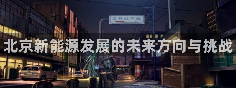 腾众竞技娱乐：北京新能源发展的未来方向与